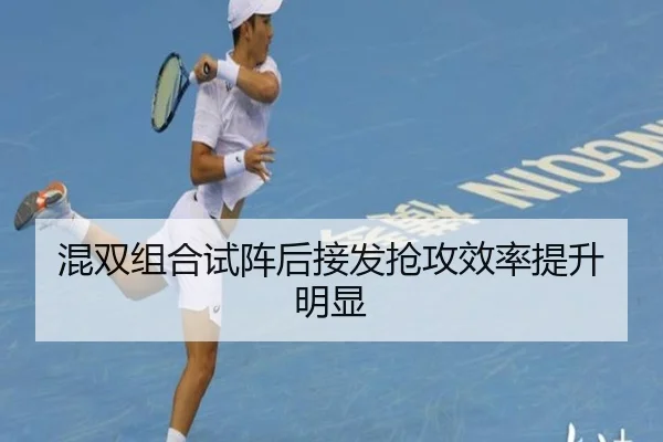 混双组合试阵后接发抢攻效率提升明显