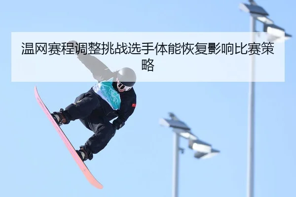 温网赛程调整挑战选手体能恢复影响比赛策略